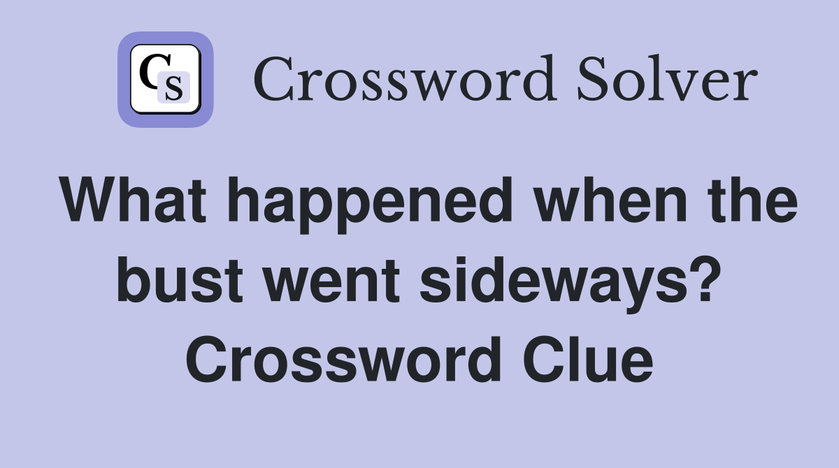 What happened when the bust went sideways? Crossword Clue