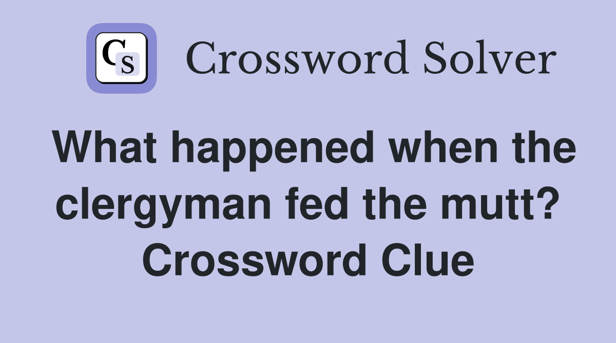 What happened when the clergyman fed the mutt? Crossword Clue
