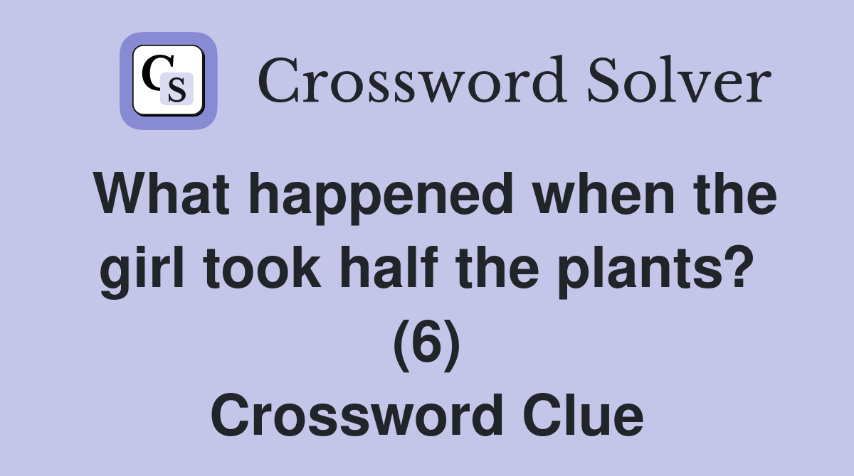 What happened when the girl took half the plants? (6) Crossword Clue