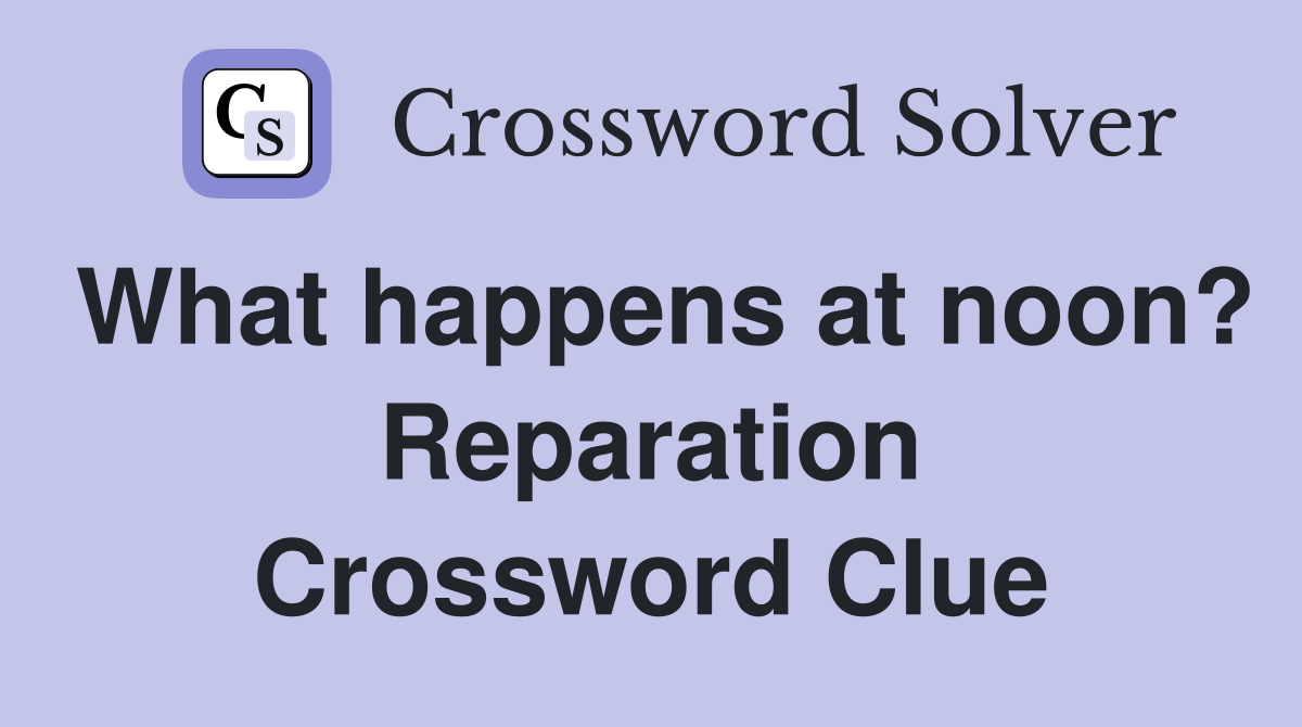 What happens at noon? Reparation Crossword Clue