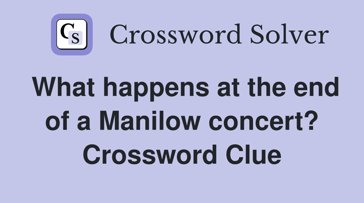 What happens at the end of a Manilow concert? Crossword Clue