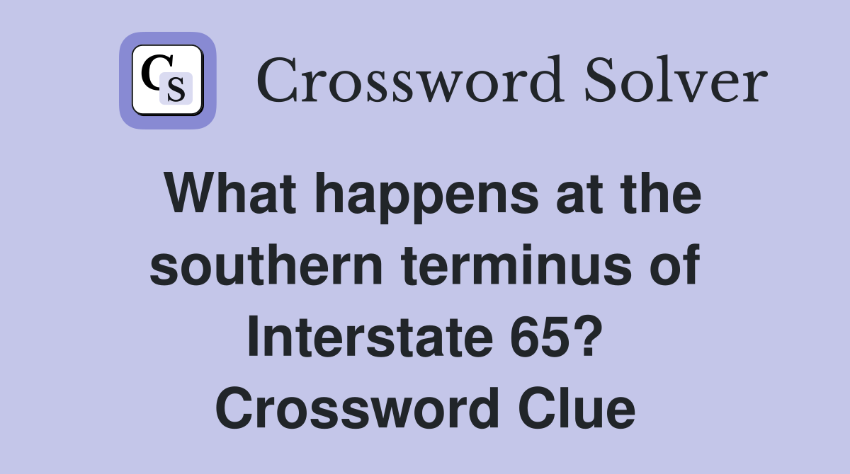 What happens at the southern terminus of Interstate 65? Crossword Clue