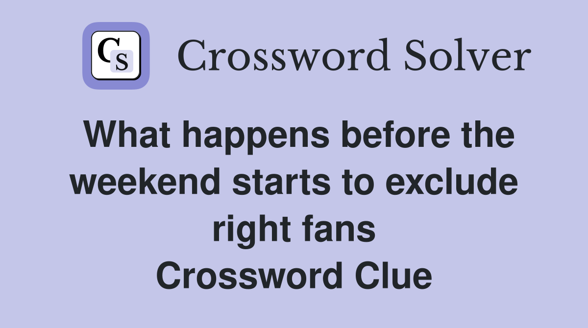 What happens before the weekend starts to exclude right fans Crossword Clue