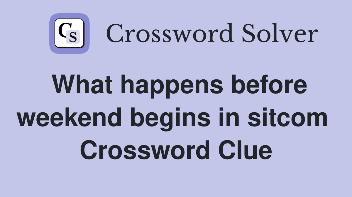 What happens before weekend begins in sitcom  Crossword Clue