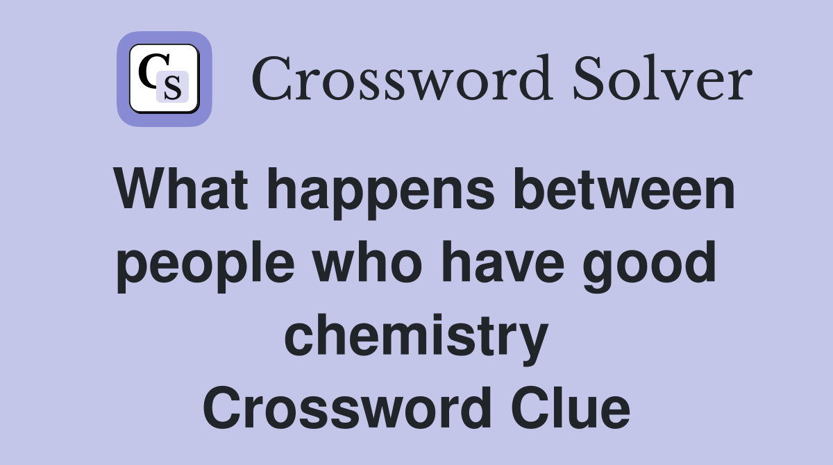 What happens between people who have good chemistry Crossword Clue