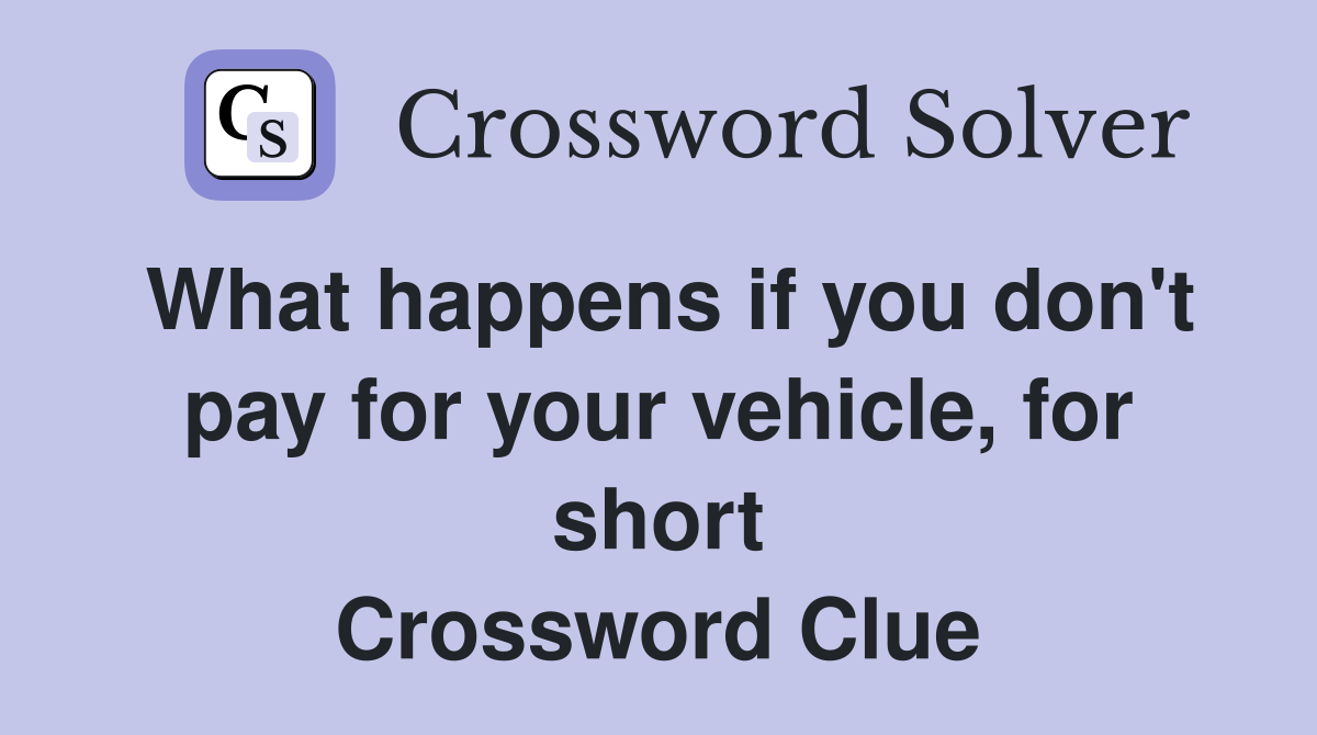 What happens if you don't pay for your vehicle, for short Crossword Clue
