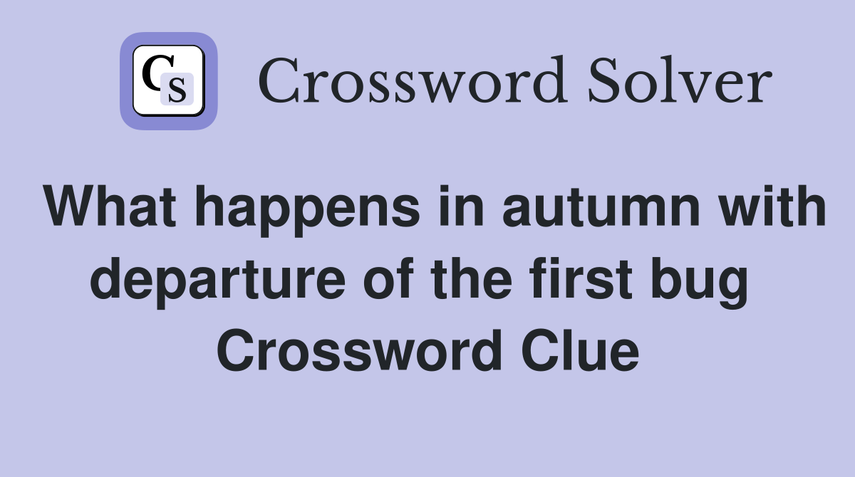 What happens in autumn with departure of the first bug  Crossword Clue