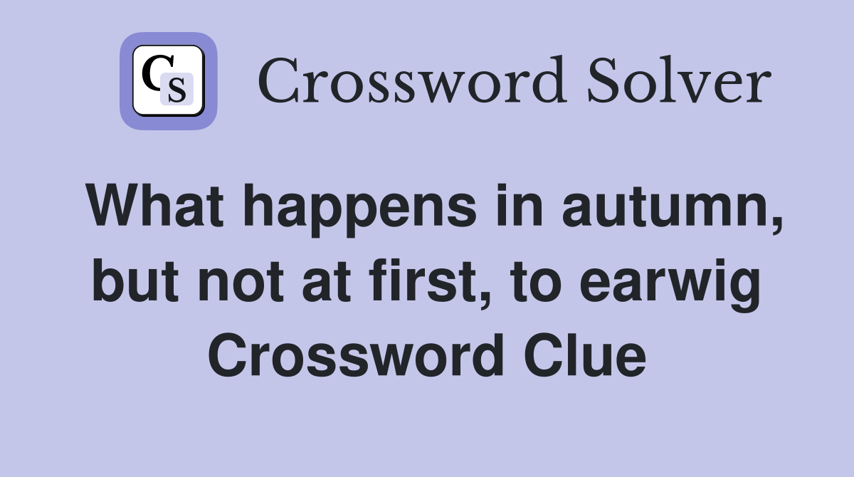 What happens in autumn, but not at first, to earwig Crossword Clue