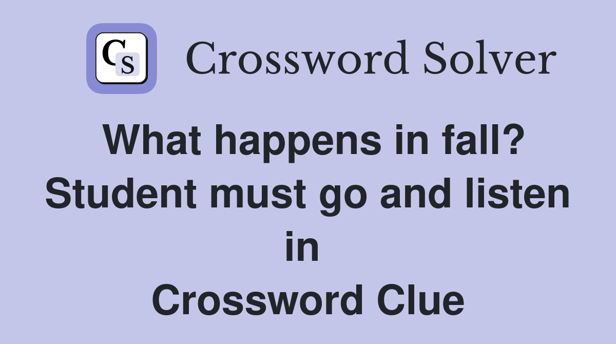 What happens in fall? Student must go and listen in  Crossword Clue
