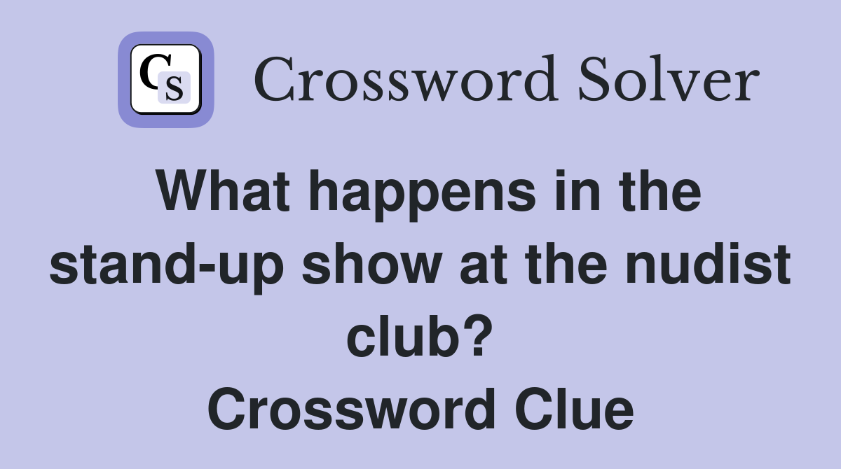 What happens in the stand-up show at the nudist club? Crossword Clue