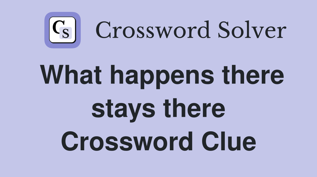 What happens there stays there Crossword Clue