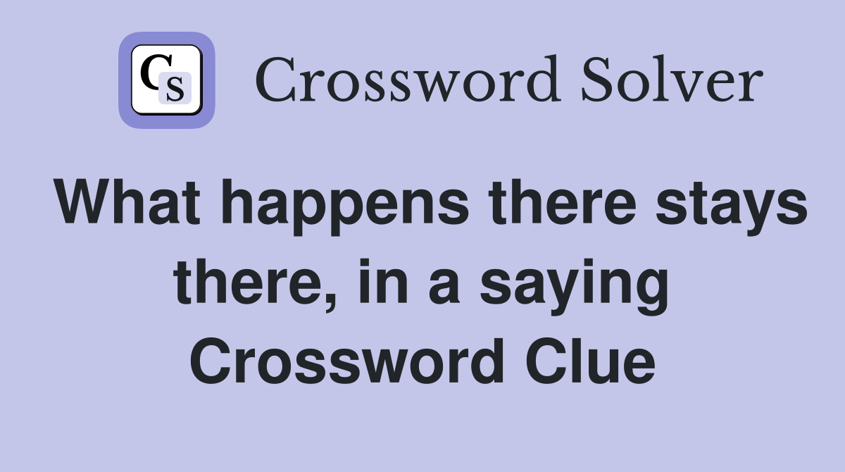 What happens there stays there, in a saying Crossword Clue