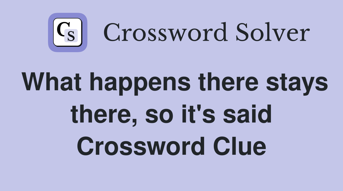 What happens there stays there, so it's said Crossword Clue