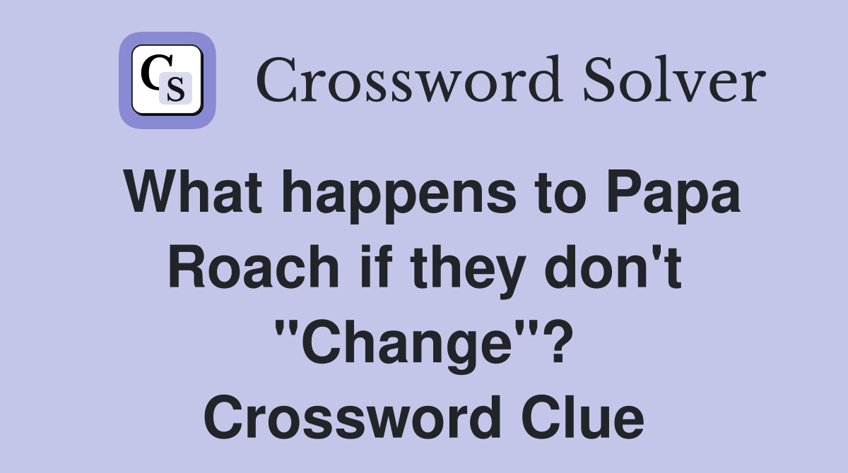 What happens to Papa Roach if they don't "Change"? Crossword Clue