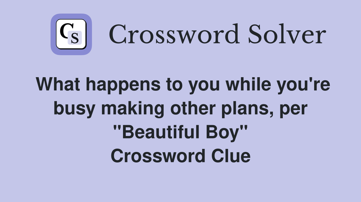 What happens to you while you're busy making other plans, per "Beautiful Boy" Crossword Clue
