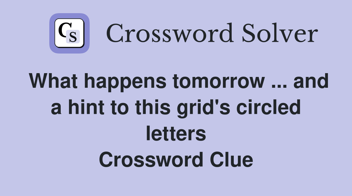 What happens tomorrow ... and a hint to this grid's circled letters Crossword Clue