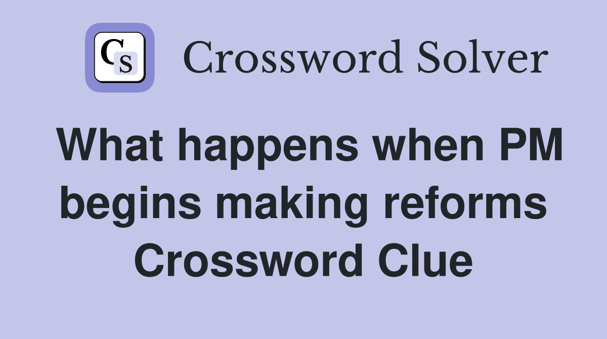 What happens when PM begins making reforms Crossword Clue