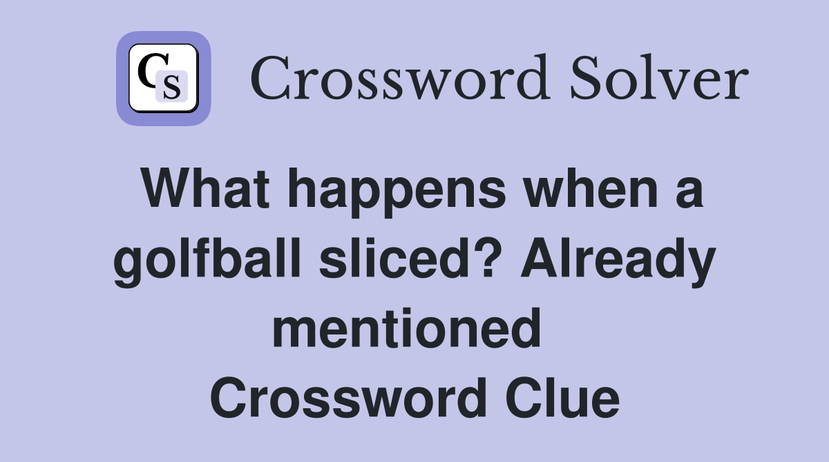 What happens when a golfball sliced? Already mentioned  Crossword Clue