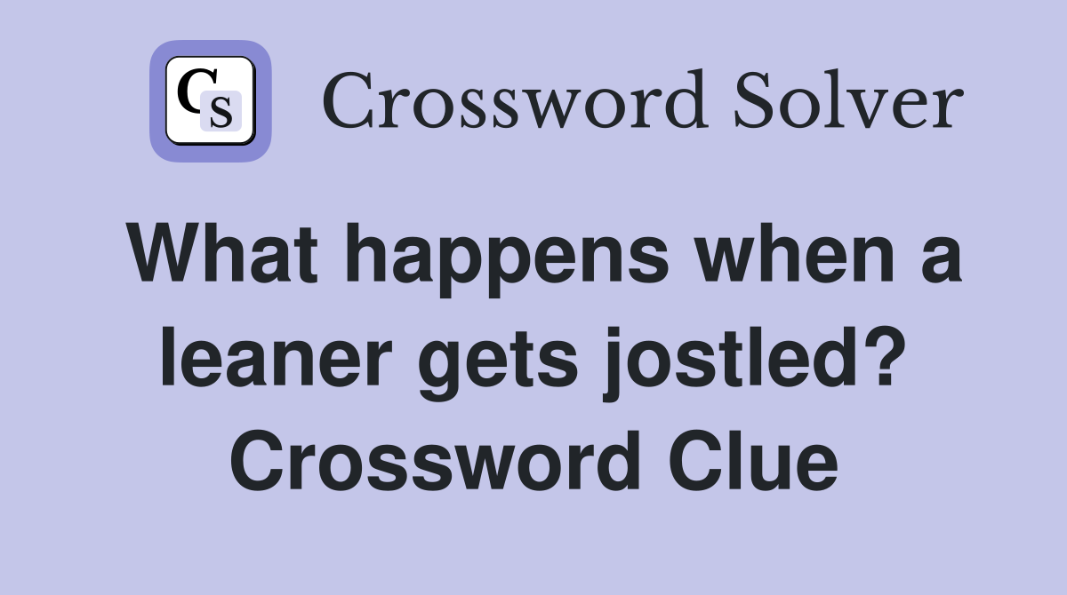 What happens when a leaner gets jostled? Crossword Clue