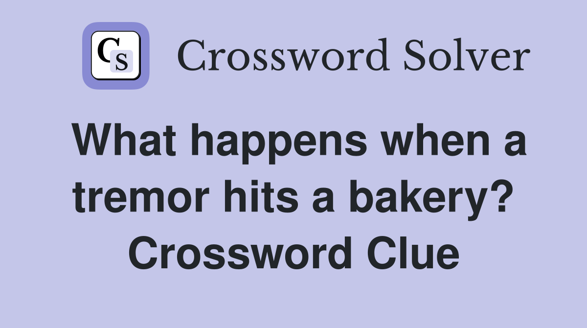 What happens when a tremor hits a bakery? Crossword Clue