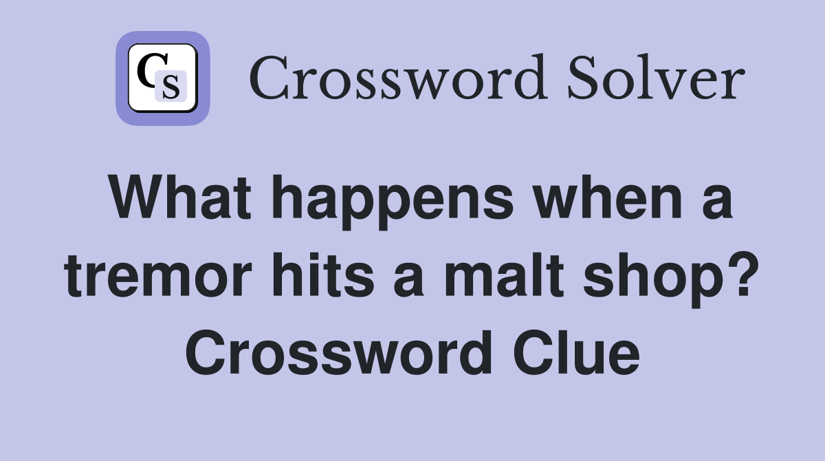 What happens when a tremor hits a malt shop? Crossword Clue