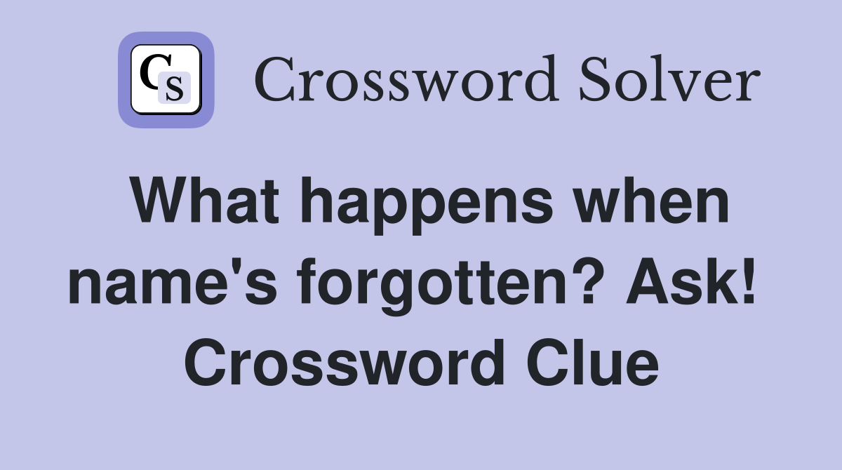 What happens when name's forgotten? Ask!  Crossword Clue