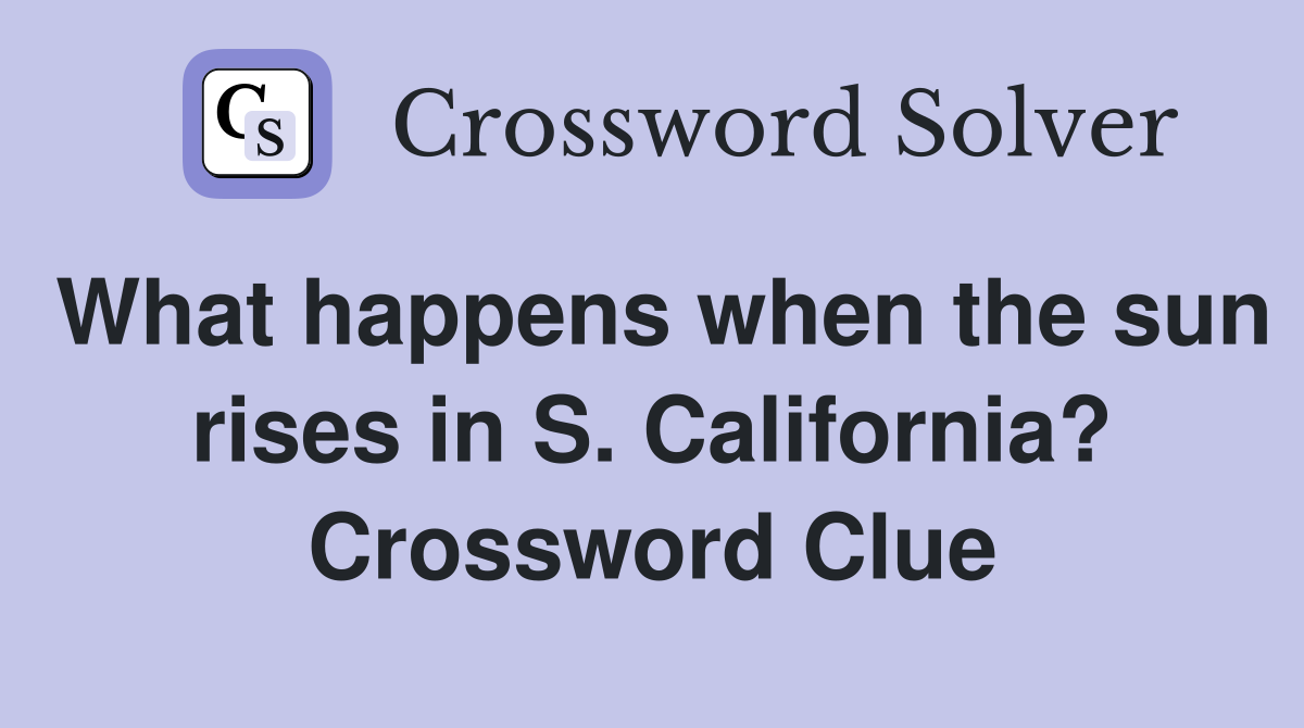 What happens when the sun rises in S. California? Crossword Clue