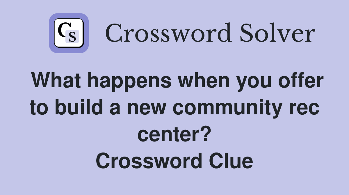 What happens when you offer to build a new community rec center? Crossword Clue