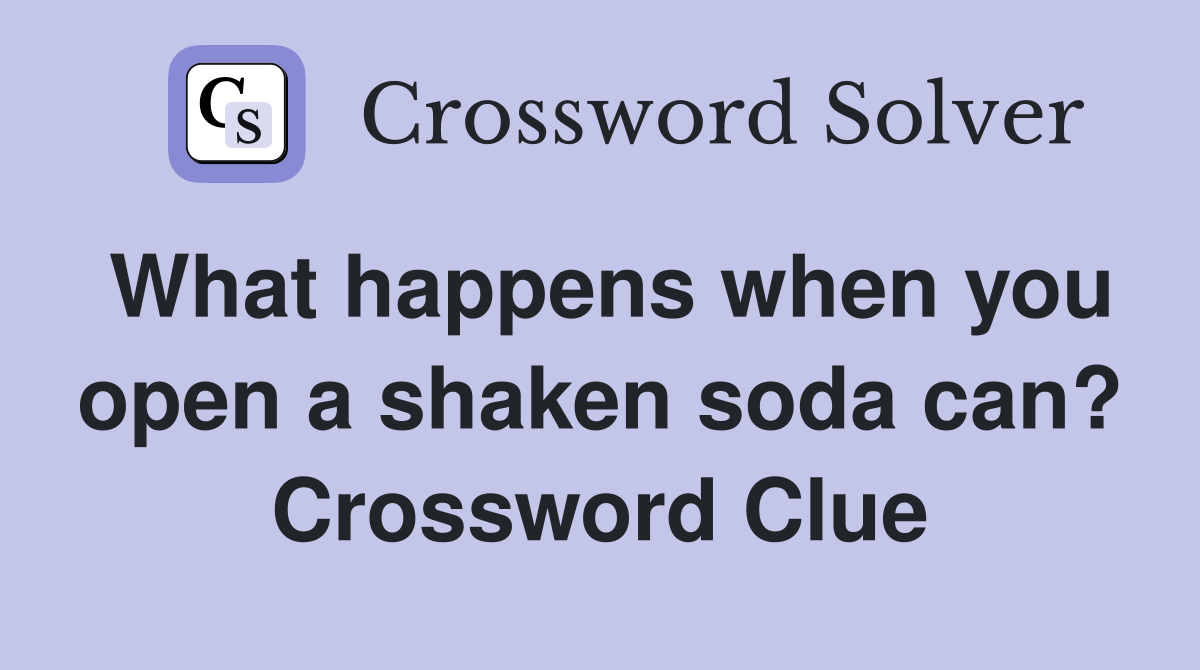 What happens when you open a shaken soda can? Crossword Clue