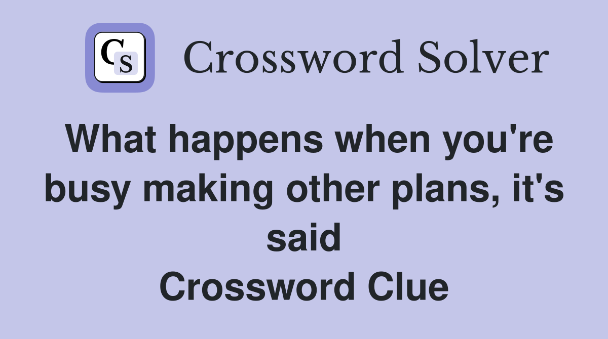 What happens when you're busy making other plans, it's said Crossword Clue