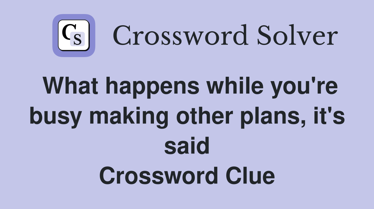 What happens while you're busy making other plans, it's said Crossword Clue