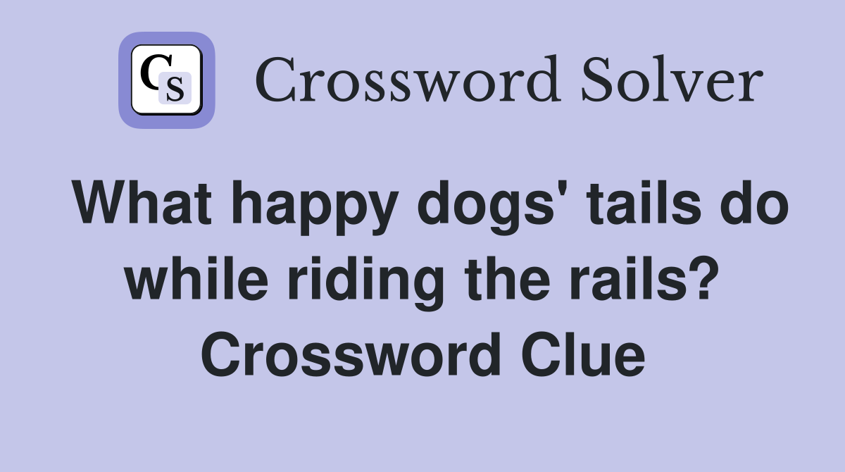 What happy dogs' tails do while riding the rails? Crossword Clue