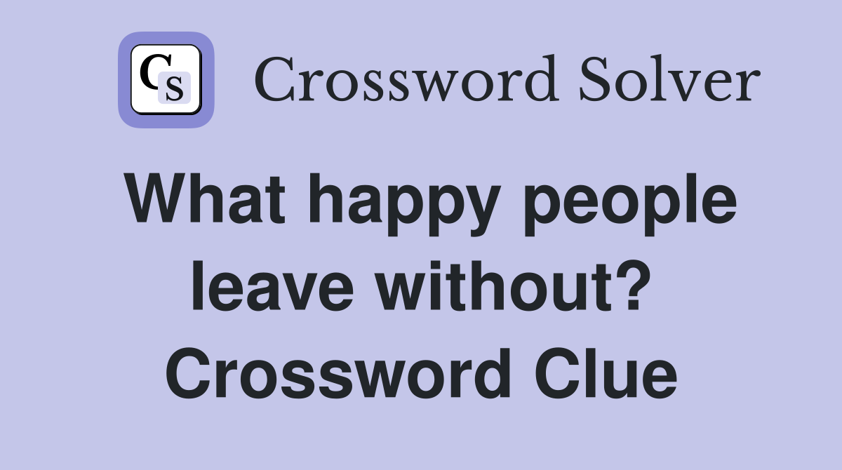 What happy people leave without? Crossword Clue