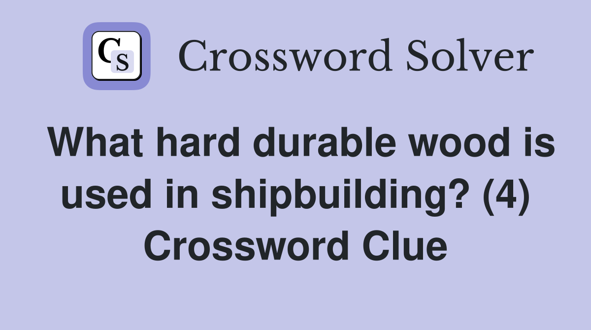 What hard durable wood is used in shipbuilding? (4) Crossword Clue