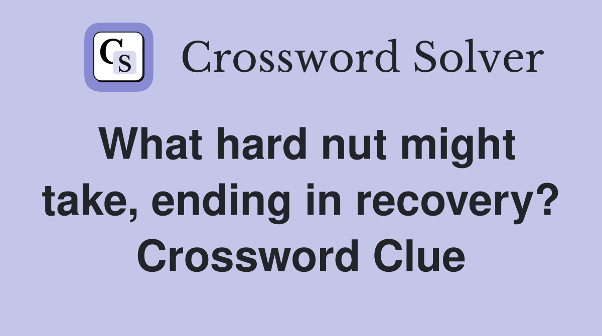 What hard nut might take, ending in recovery? Crossword Clue