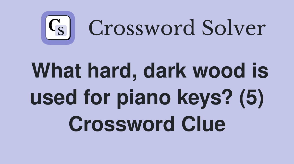 What hard, dark wood is used for piano keys? (5) Crossword Clue