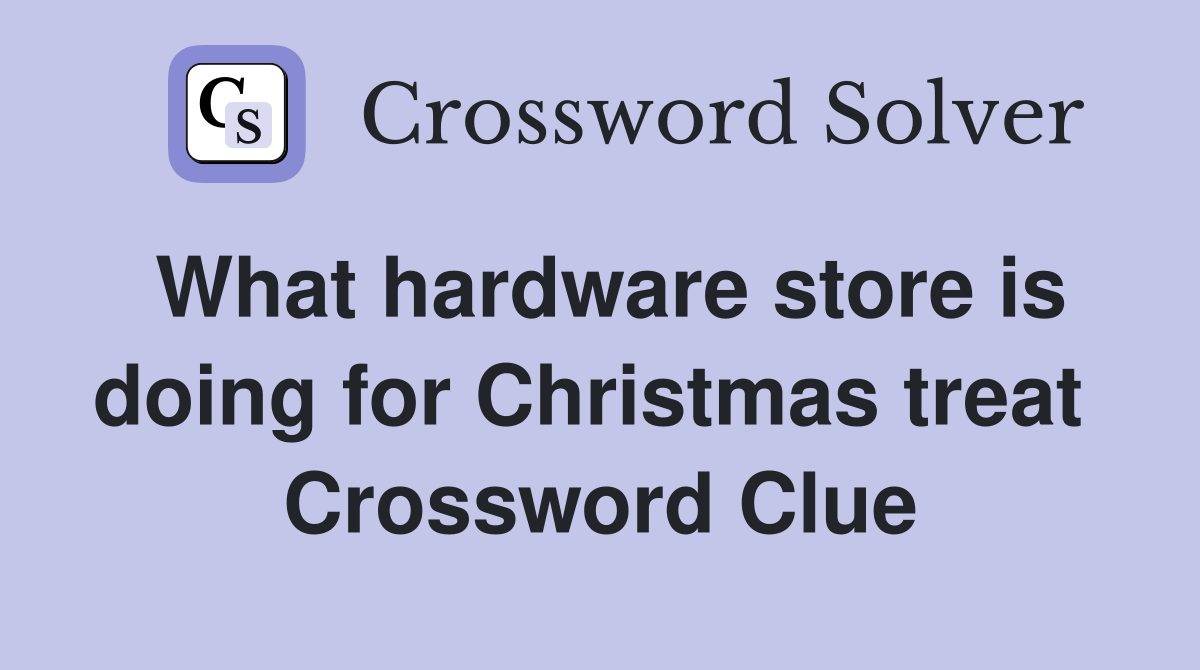 What hardware store is doing for Christmas treat  Crossword Clue