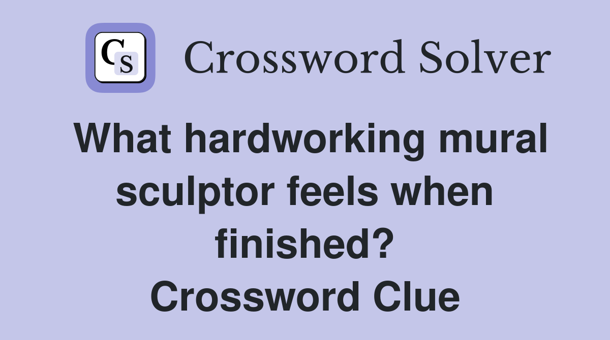What hardworking mural sculptor feels when finished? Crossword Clue