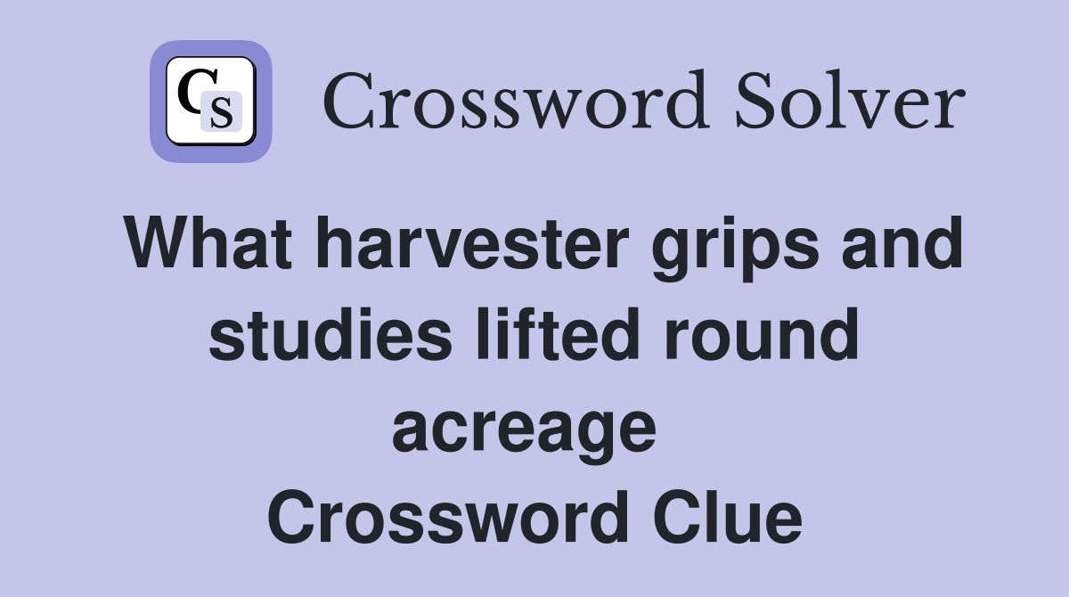 What harvester grips and studies lifted round acreage  Crossword Clue