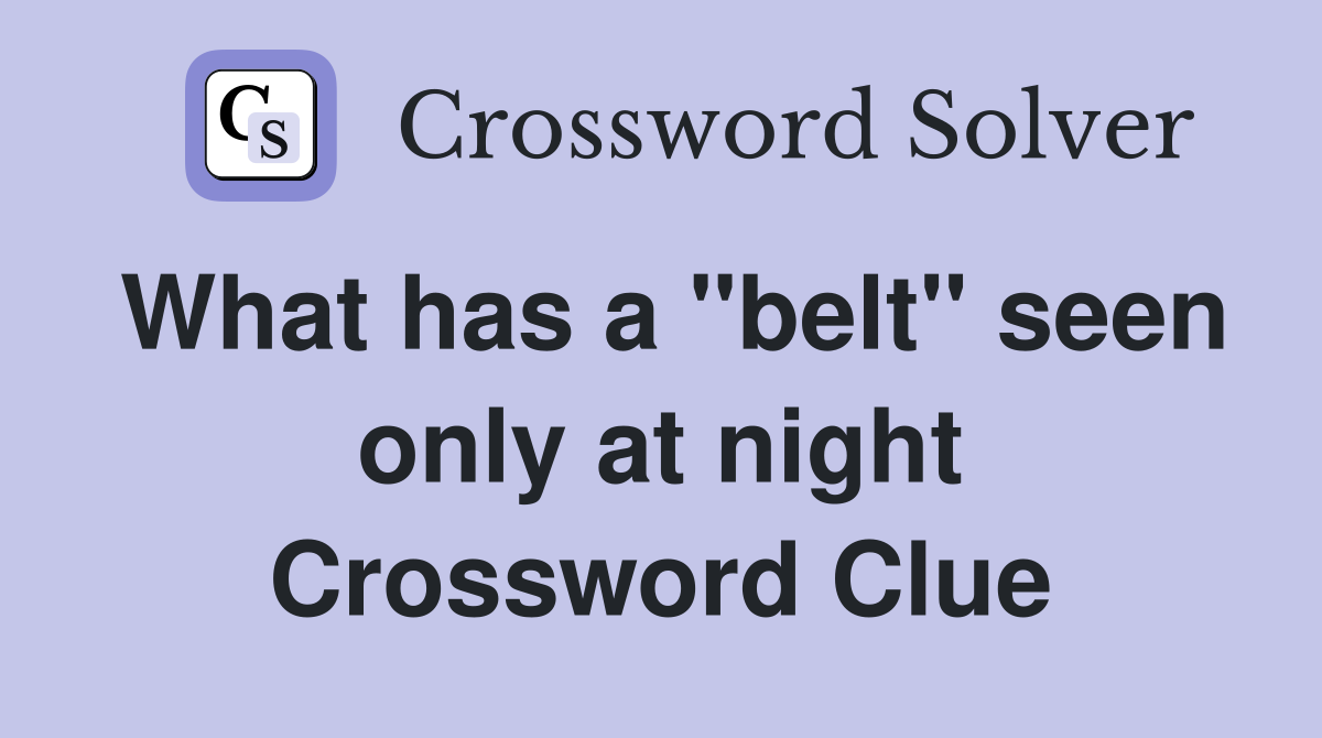 What has a "belt" seen only at night Crossword Clue