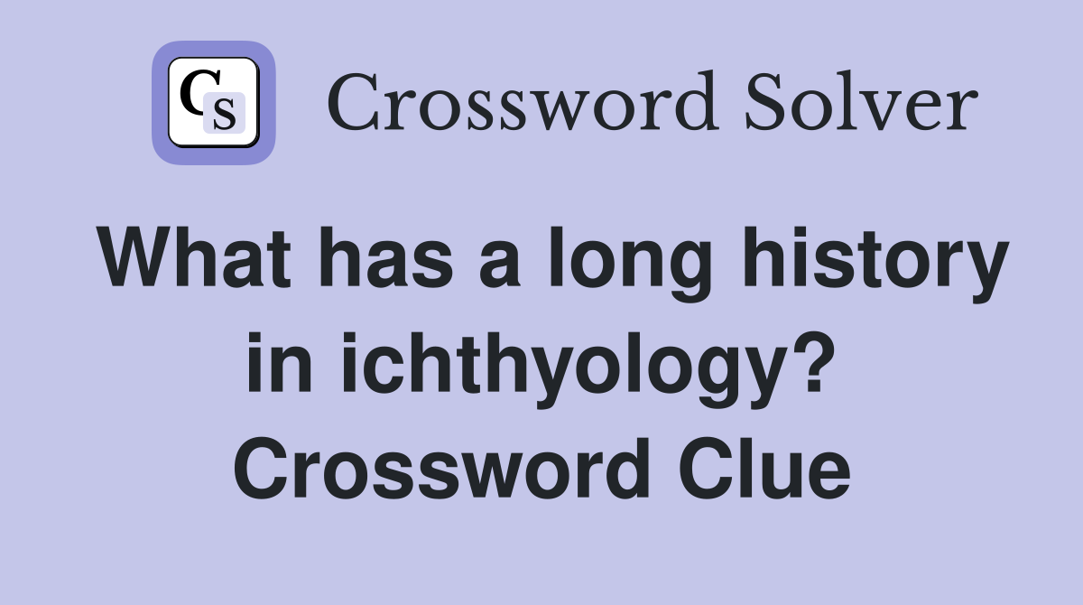 What has a long history in ichthyology? Crossword Clue