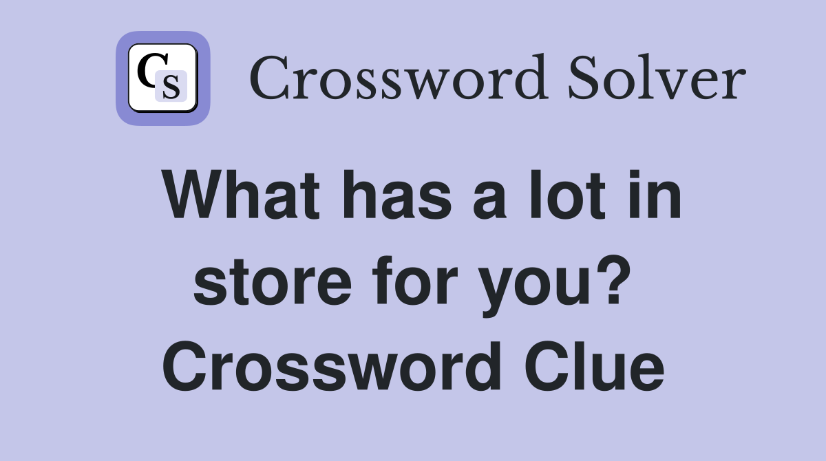 What has a lot in store for you? Crossword Clue