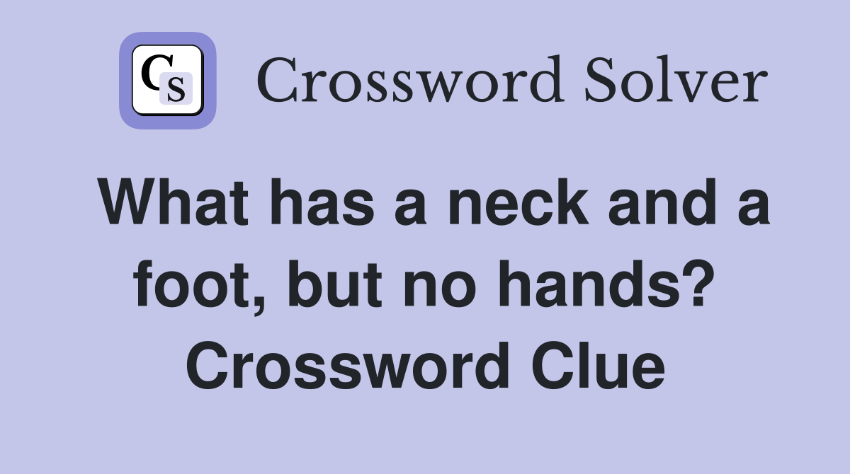 What has a neck and a foot, but no hands? Crossword Clue