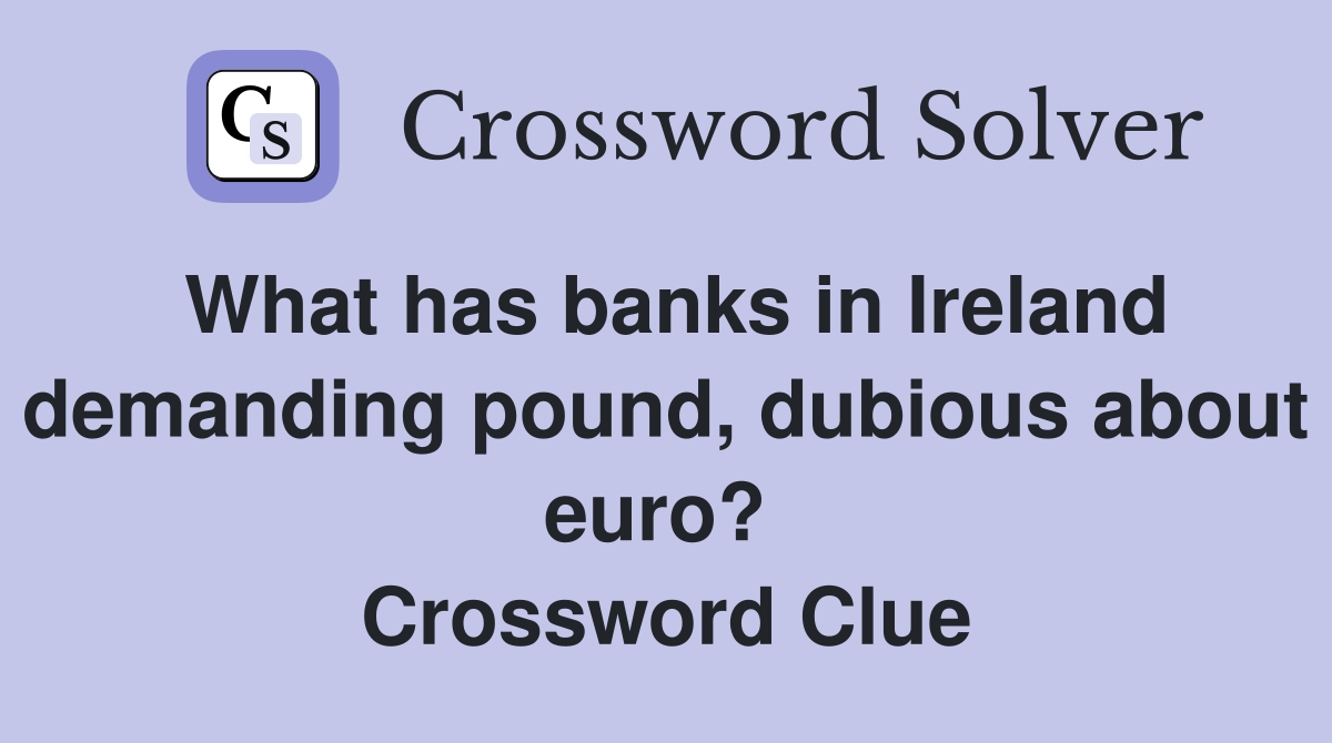 What has banks in Ireland demanding pound, dubious about euro?  Crossword Clue