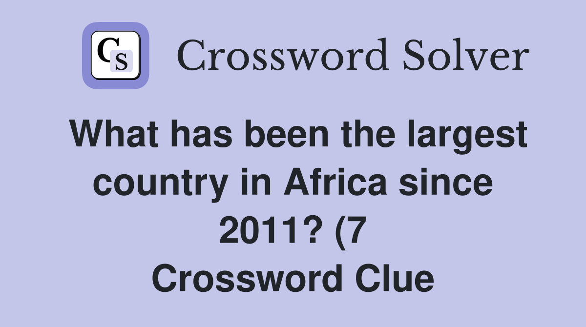 What has been the largest country in Africa since 2011? (7) Crossword What has been the largest country in Africa since 2011? (7) Crossword