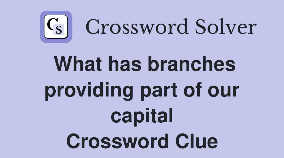 What has branches providing part of our capital Crossword Clue
