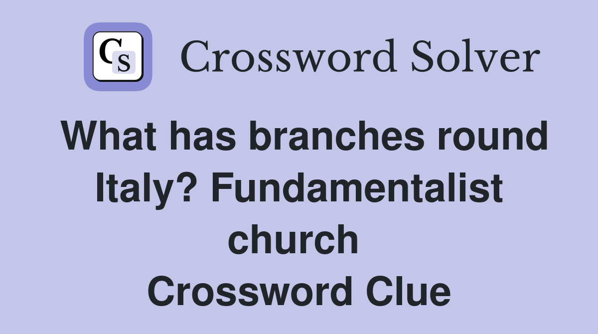 What has branches round Italy? Fundamentalist church  Crossword Clue