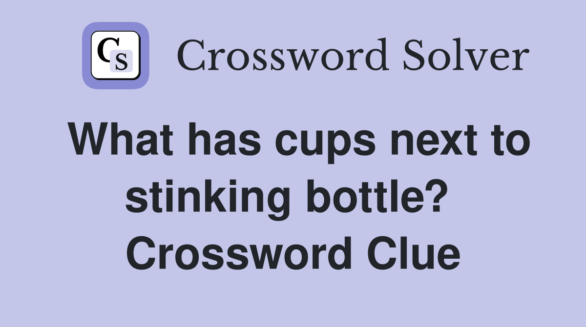 What has cups next to stinking bottle?  Crossword Clue