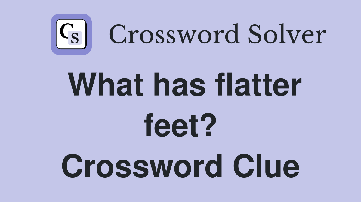 What has flatter feet? Crossword Clue