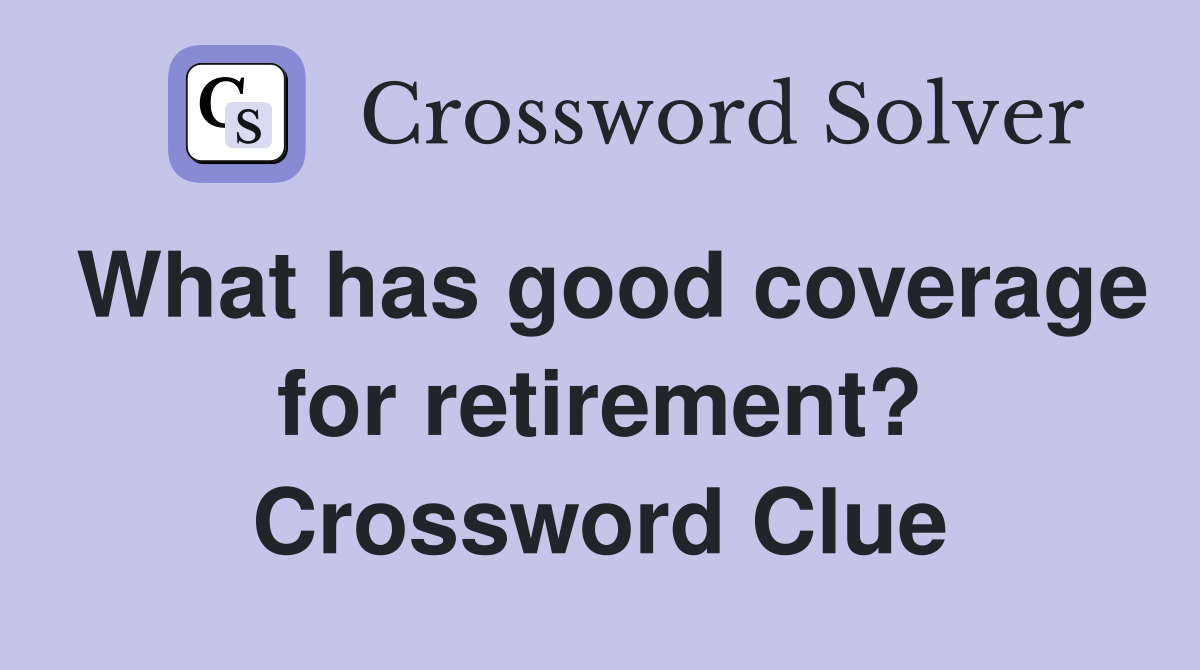 What has good coverage for retirement? Crossword Clue